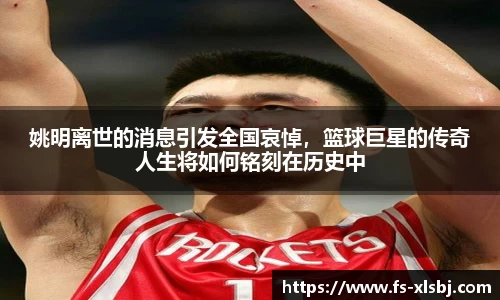 姚明离世的消息引发全国哀悼，篮球巨星的传奇人生将如何铭刻在历史中