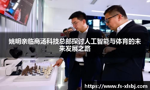 姚明亲临商汤科技总部探讨人工智能与体育的未来发展之路