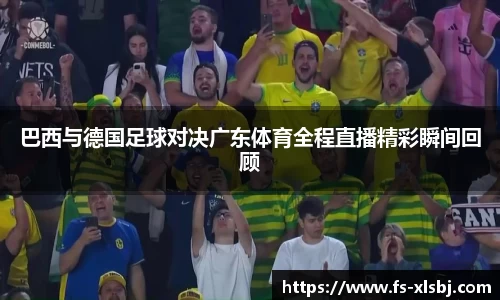 巴西与德国足球对决广东体育全程直播精彩瞬间回顾