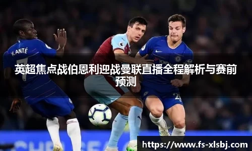 英超焦点战伯恩利迎战曼联直播全程解析与赛前预测