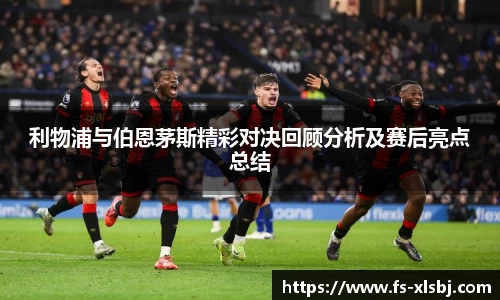 利物浦与伯恩茅斯精彩对决回顾分析及赛后亮点总结