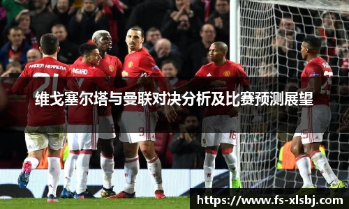 维戈塞尔塔与曼联对决分析及比赛预测展望