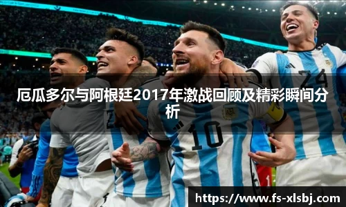 厄瓜多尔与阿根廷2017年激战回顾及精彩瞬间分析